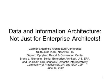 1 Data and Information Architecture: Not Just for Enterprise Architects! Gartner Enterprise Architecture Conference 13-15 June 2007, Nashville, TN Gaylord.