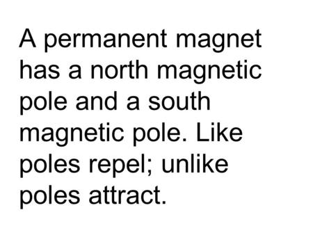 A permanent magnet has a north magnetic pole and a south magnetic pole. Like poles repel; unlike poles attract.