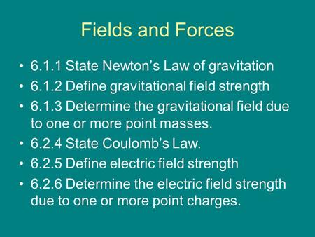 Fields and Forces 6.1.1 State Newton’s Law of gravitation 6.1.2 Define gravitational field strength 6.1.3 Determine the gravitational field due to one.