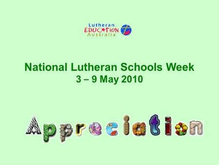 National Lutheran Schools Week 3 – 9 May 2010. Students, staff and school communities of Lutheran schools across Australia are invited to celebrate National.