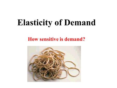 Elasticity of Demand How sensitive is demand? Slope of a Demand Curve What does slope indicate about a product? Do all demand Curves have the same slope?