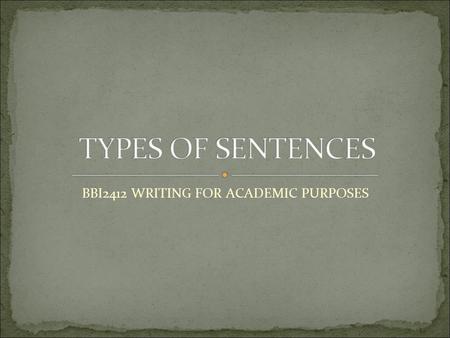 BBI2412 WRITING FOR ACADEMIC PURPOSES. Four types of sentences, which are: 1. Simple sentences 2. Compound sentences 3. Complex sentences 4. Compound-complex.