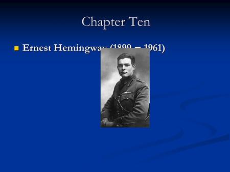 Chapter Ten Ernest Hemingway (1899 – 1961) Ernest Hemingway (1899 – 1961)