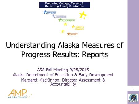 Understanding Alaska Measures of Progress Results: Reports 1 ASA Fall Meeting 9/25/2015 Alaska Department of Education & Early Development Margaret MacKinnon,