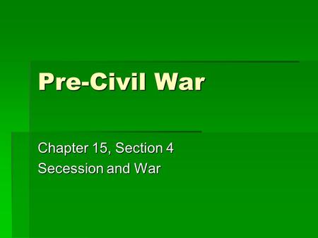 Pre-Civil War Chapter 15, Section 4 Secession and War.