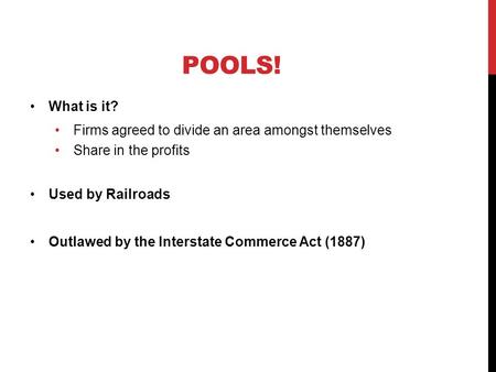 POOLS! What is it? Firms agreed to divide an area amongst themselves Share in the profits Used by Railroads Outlawed by the Interstate Commerce Act (1887)