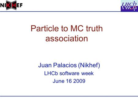 Particle to MC truth association Juan Palacios (Nikhef) LHCb software week June 16 2009.