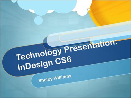 Technology Presentation: InDesign CS6 Shelby Williams.