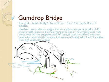 Gumdrop Bridge Your goal… build a bridge! Has to fit over 10 to 12 inch span. Time: 10 minutes. Need to know: is there a weight limit (is it able to support);