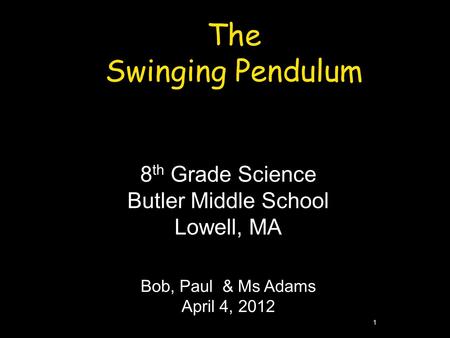 1 The Swinging Pendulum 8 th Grade Science Butler Middle School Lowell, MA Bob, Paul & Ms Adams April 4, 2012.