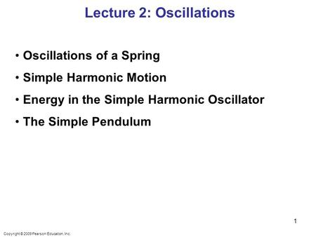 Copyright © 2009 Pearson Education, Inc. Oscillations of a Spring Simple Harmonic Motion Energy in the Simple Harmonic Oscillator The Simple Pendulum Lecture.