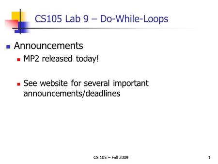 CS105 Lab 9 – Do-While-Loops Announcements MP2 released today! See website for several important announcements/deadlines CS 105 – Fall 20091.