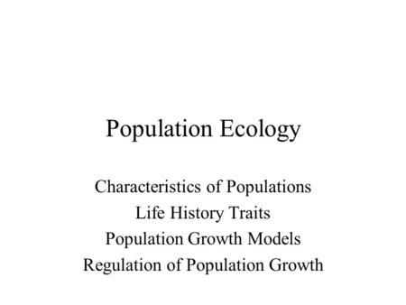 Population Ecology Characteristics of Populations Life History Traits Population Growth Models Regulation of Population Growth.