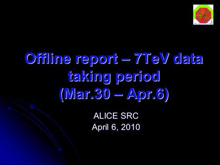 Offline report – 7TeV data taking period (Mar.30 – Apr.6) ALICE SRC April 6, 2010.