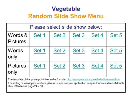 Vegetable Random Slide Show Menu Please select slide show below: Words & Pictures Set 1Set 2Set 3Set 4Set 5 Words only Set 1Set 2Set 3Set 4Set 5 Pictures.