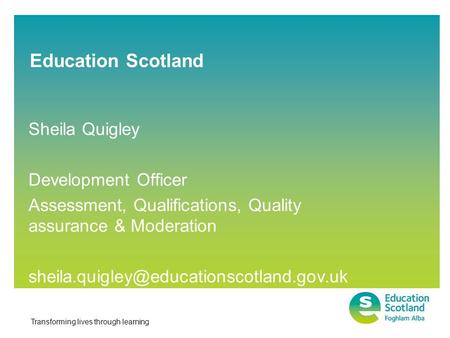 Transforming lives through learning Sheila Quigley Development Officer Assessment, Qualifications, Quality assurance & Moderation