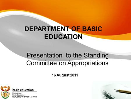 DEPARTMENT OF BASIC EDUCATION Presentation to the Standing Committee on Appropriations 16 August 2011 1.