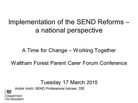 Implementation of the SEND Reforms – a national perspective A Time for Change – Working Together Waltham Forest Parent Carer Forum Conference Tuesday 17.