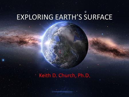 EXPLORING EARTH’S SURFACE Keith D. Church, Ph.D..