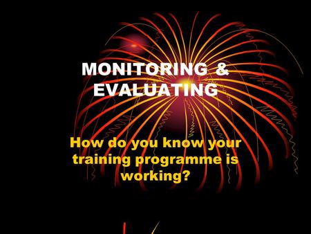 MONITORING & EVALUATING How do you know your training programme is working?