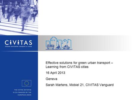 Effective solutions for green urban transport – Learning from CIVITAS cities 16 April 2013 Geneva Sarah Martens, Mobiel 21, CIVITAS Vanguard.