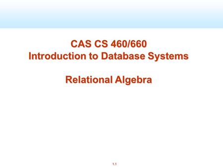 1.1 CAS CS 460/660 Introduction to Database Systems Relational Algebra.