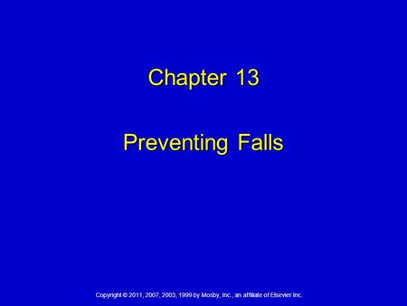 Copyright © 2011, 2007, 2003, 1999 by Mosby, Inc., an affiliate of Elsevier Inc. Chapter 13 Preventing Falls.