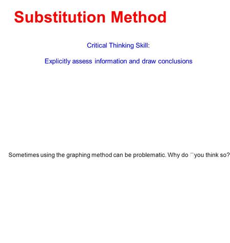 Substitution Method Critical Thinking Skill: Explicitly assess information and draw conclusions Sometimes using the graphing method can be problematic.