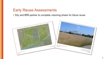 Early Reuse Assessments City and EPA partner to complete visioning phase for future reuse 1.