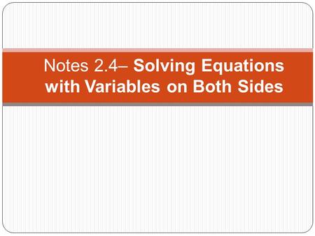 Notes 2.4– Solving Equations with Variables on Both Sides.