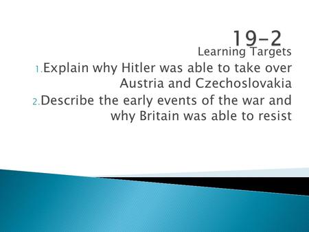 19-2 Learning Targets Explain why Hitler was able to take over Austria and Czechoslovakia Describe the early events of the war and why Britain was able.