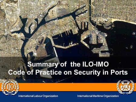 International Labour OrganizationInternational Maritime Organization Summary of the ILO-IMO Code of Practice on Security in Ports.