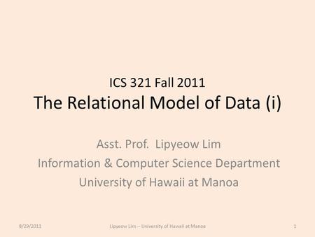 ICS 321 Fall 2011 The Relational Model of Data (i) Asst. Prof. Lipyeow Lim Information & Computer Science Department University of Hawaii at Manoa 8/29/20111Lipyeow.