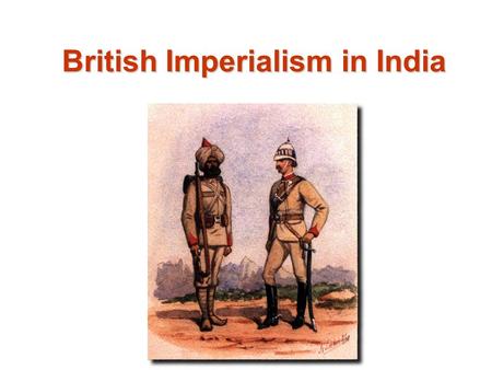 British Imperialism in India. Industrial Revolution Source for Raw Materials Markets for Finished Goods European Nationalism Missionary Activity Military.