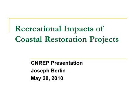 Recreational Impacts of Coastal Restoration Projects CNREP Presentation Joseph Berlin May 28, 2010.