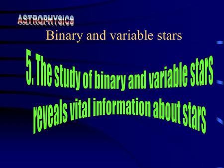 Binary and variable stars. Students learn to: describe binary stars in terms of means of detection: visual,eclipsing, spectroscopic and astrometric.