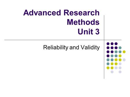 Advanced Research Methods Unit 3 Reliability and Validity.