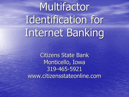 Multifactor Identification for Internet Banking Citizens State Bank Monticello, Iowa 319-465-5921 www.citizensstateonline.com.
