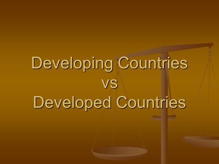 Developing Countries vs Developed Countries. What Do You Think? What are characteristics of a developing country? What are characteristics of a developing.