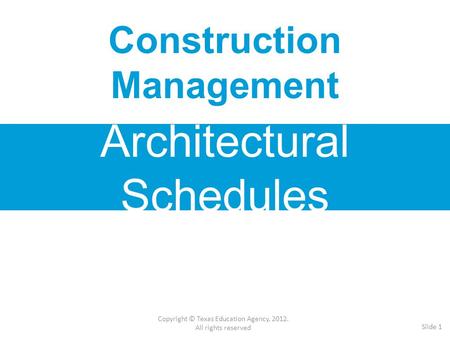 Construction Management Architectural Schedules Copyright © Texas Education Agency, 2012. All rights reserved Slide 1.