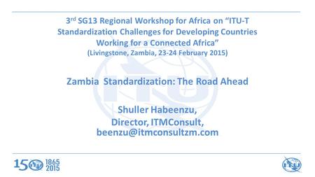 3 rd SG13 Regional Workshop for Africa on “ITU-T Standardization Challenges for Developing Countries Working for a Connected Africa” (Livingstone, Zambia,