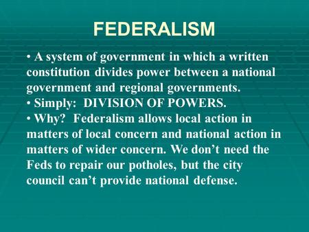 FEDERALISM A system of government in which a written constitution divides power between a national government and regional governments. Simply: DIVISION.