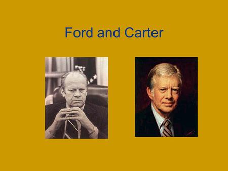 Ford and Carter. Gerald Ford Took over as President when Richard Nixon resigned.