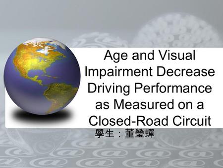 Age and Visual Impairment Decrease Driving Performance as Measured on a Closed-Road Circuit 學生：董瑩蟬.