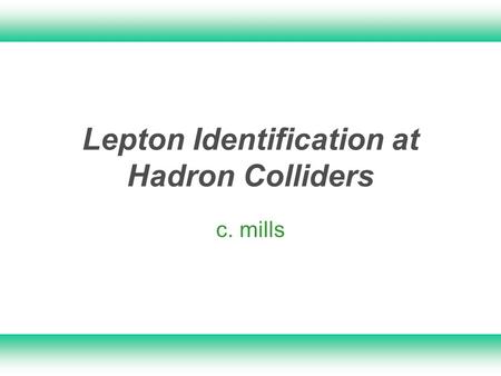 1 Lepton Identification at Hadron Colliders c. mills.