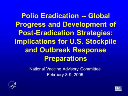Polio Eradication -- Global Progress and Development of Post-Eradication Strategies: Implications for U.S. Stockpile and Outbreak Response Preparations.