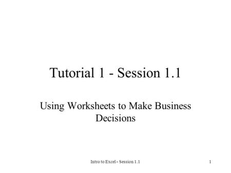 Intro to Excel - Session 1.11 Tutorial 1 - Session 1.1 Using Worksheets to Make Business Decisions.