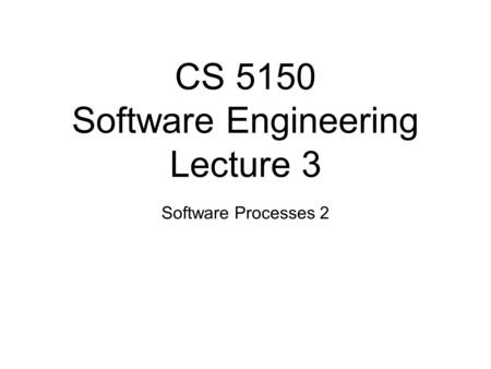 CS 5150 Software Engineering Lecture 3 Software Processes 2.