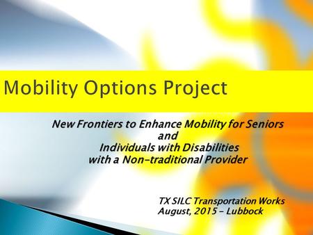 Mobility Options Project New Frontiers to Enhance Mobility for Seniors and Individuals with Disabilities Individuals with Disabilities with a Non-traditional.