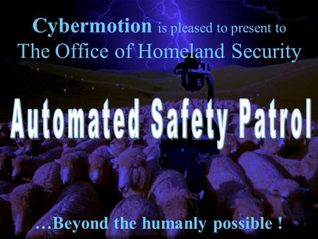 Cybermotion is pleased to present to The Office of Homeland Security …Beyond the humanly possible !